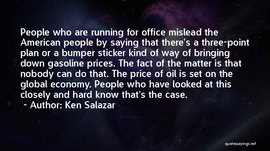 Ken Salazar Quotes: People Who Are Running For Office Mislead The American People By Saying That There's A Three-point Plan Or A Bumper