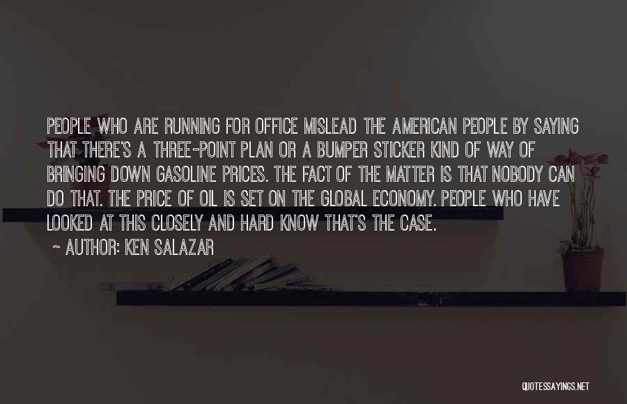 Ken Salazar Quotes: People Who Are Running For Office Mislead The American People By Saying That There's A Three-point Plan Or A Bumper