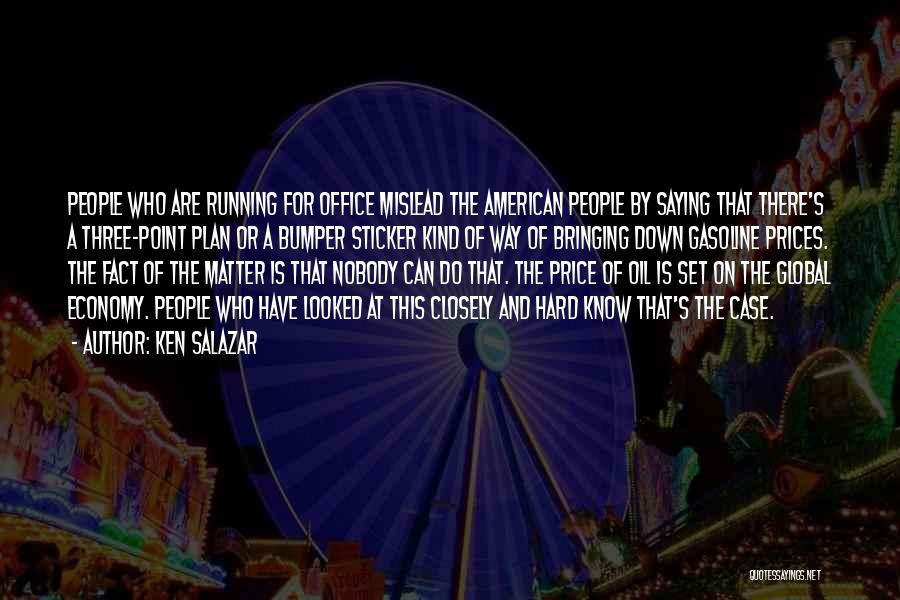 Ken Salazar Quotes: People Who Are Running For Office Mislead The American People By Saying That There's A Three-point Plan Or A Bumper