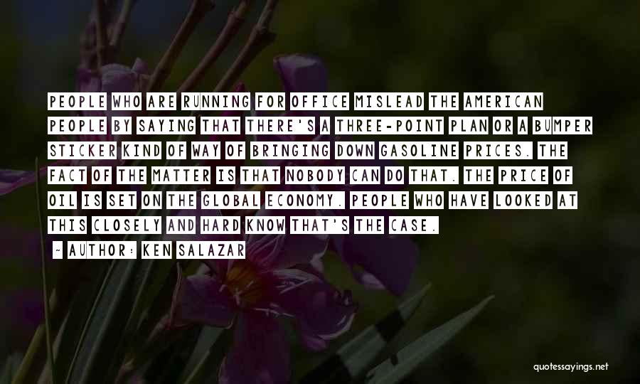 Ken Salazar Quotes: People Who Are Running For Office Mislead The American People By Saying That There's A Three-point Plan Or A Bumper