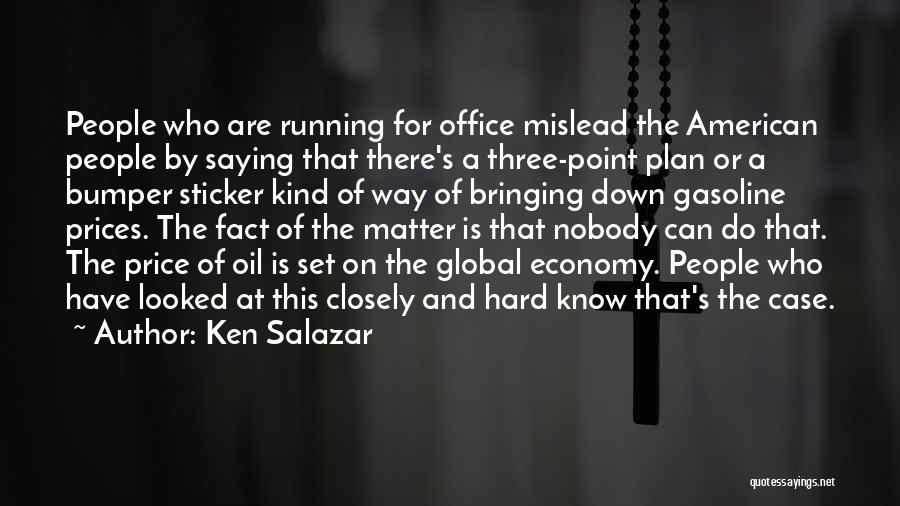 Ken Salazar Quotes: People Who Are Running For Office Mislead The American People By Saying That There's A Three-point Plan Or A Bumper