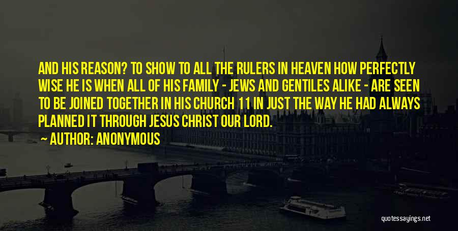 Anonymous Quotes: And His Reason? To Show To All The Rulers In Heaven How Perfectly Wise He Is When All Of His