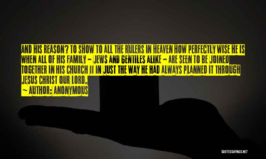 Anonymous Quotes: And His Reason? To Show To All The Rulers In Heaven How Perfectly Wise He Is When All Of His