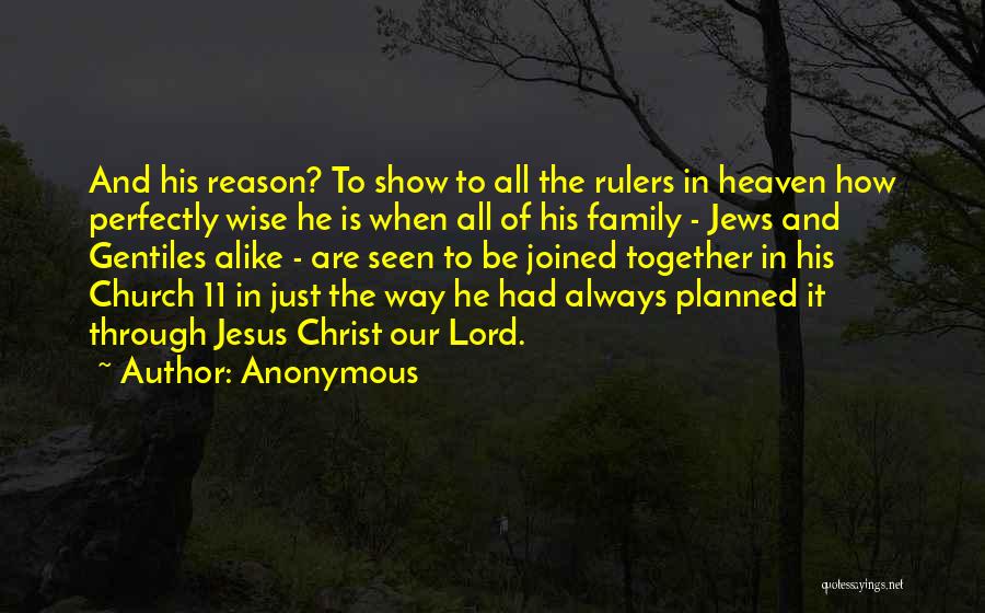 Anonymous Quotes: And His Reason? To Show To All The Rulers In Heaven How Perfectly Wise He Is When All Of His