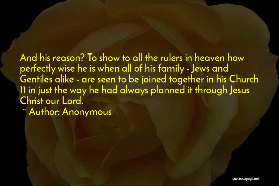 Anonymous Quotes: And His Reason? To Show To All The Rulers In Heaven How Perfectly Wise He Is When All Of His