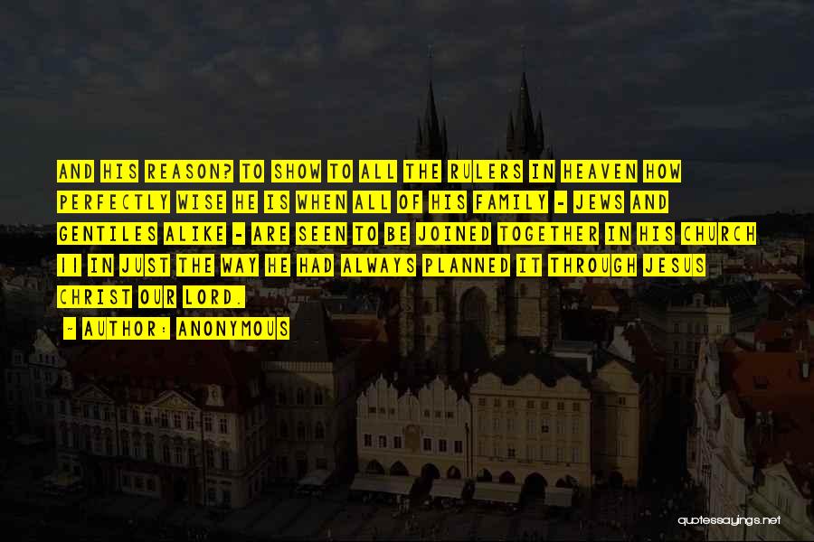 Anonymous Quotes: And His Reason? To Show To All The Rulers In Heaven How Perfectly Wise He Is When All Of His