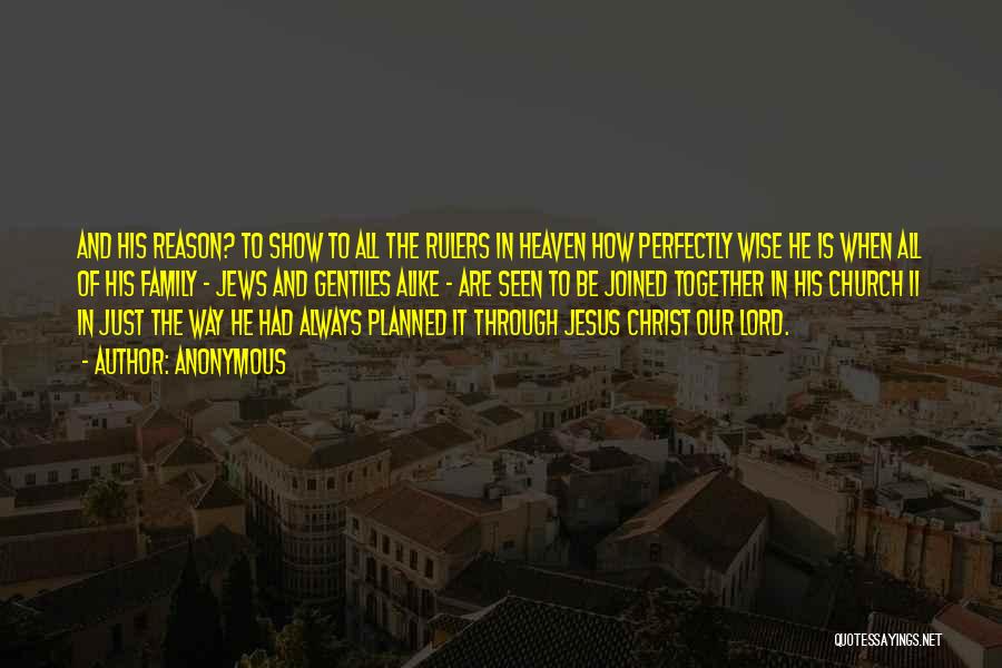 Anonymous Quotes: And His Reason? To Show To All The Rulers In Heaven How Perfectly Wise He Is When All Of His
