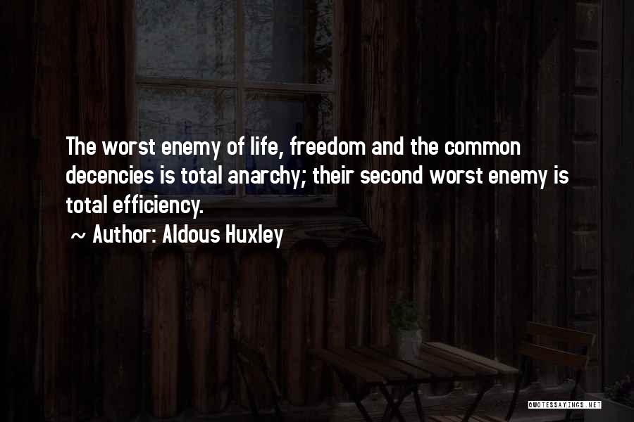 Aldous Huxley Quotes: The Worst Enemy Of Life, Freedom And The Common Decencies Is Total Anarchy; Their Second Worst Enemy Is Total Efficiency.