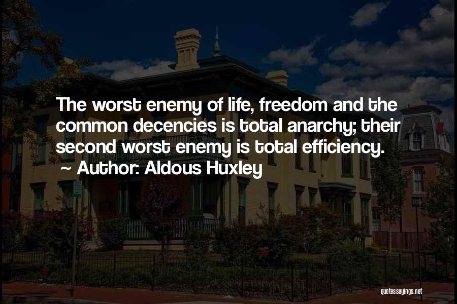Aldous Huxley Quotes: The Worst Enemy Of Life, Freedom And The Common Decencies Is Total Anarchy; Their Second Worst Enemy Is Total Efficiency.