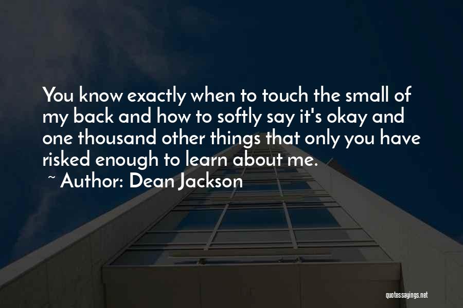 Dean Jackson Quotes: You Know Exactly When To Touch The Small Of My Back And How To Softly Say It's Okay And One