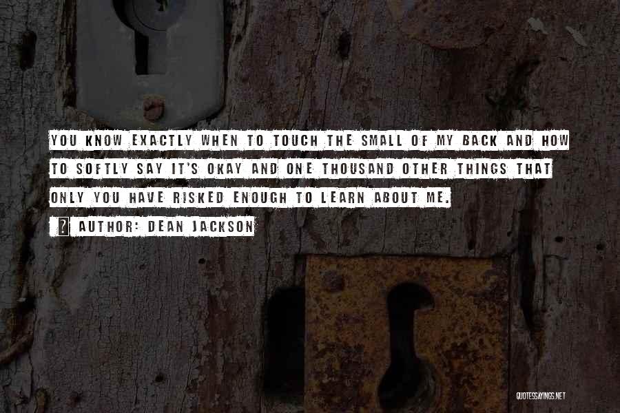 Dean Jackson Quotes: You Know Exactly When To Touch The Small Of My Back And How To Softly Say It's Okay And One