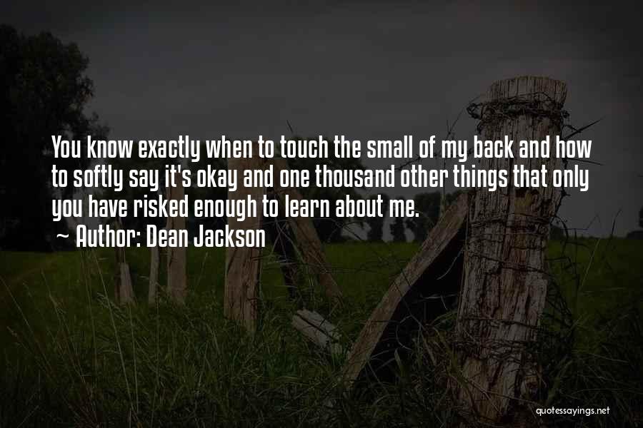 Dean Jackson Quotes: You Know Exactly When To Touch The Small Of My Back And How To Softly Say It's Okay And One