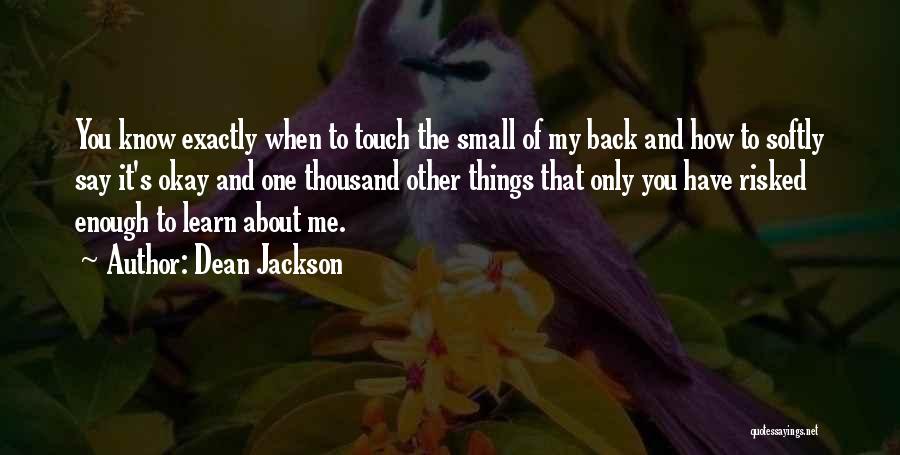 Dean Jackson Quotes: You Know Exactly When To Touch The Small Of My Back And How To Softly Say It's Okay And One