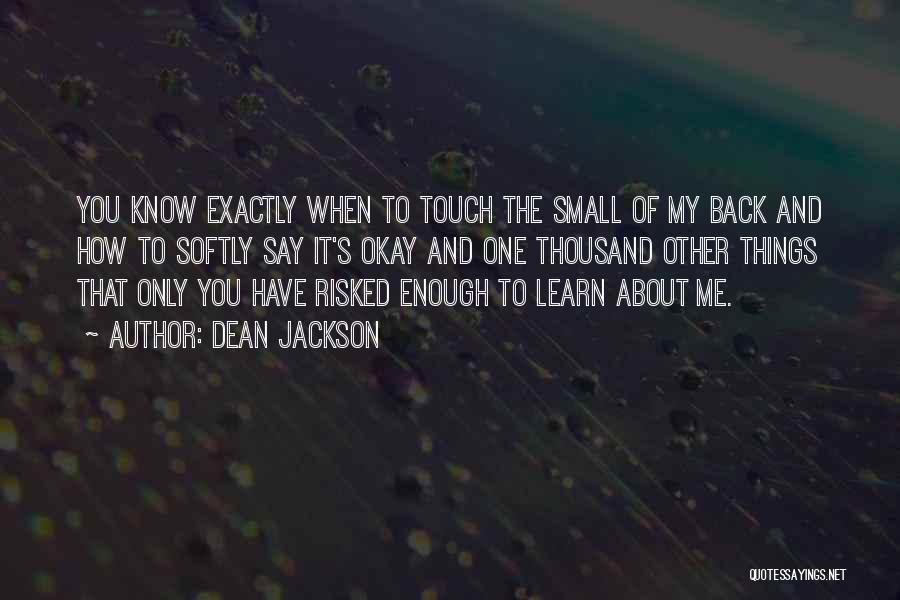 Dean Jackson Quotes: You Know Exactly When To Touch The Small Of My Back And How To Softly Say It's Okay And One