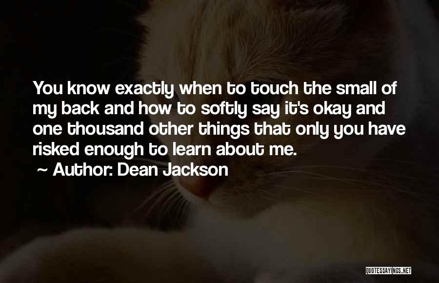 Dean Jackson Quotes: You Know Exactly When To Touch The Small Of My Back And How To Softly Say It's Okay And One