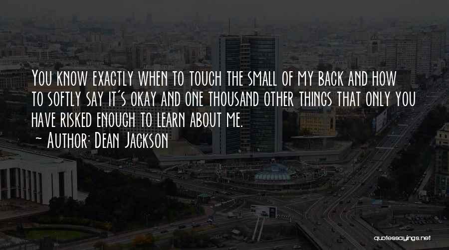 Dean Jackson Quotes: You Know Exactly When To Touch The Small Of My Back And How To Softly Say It's Okay And One