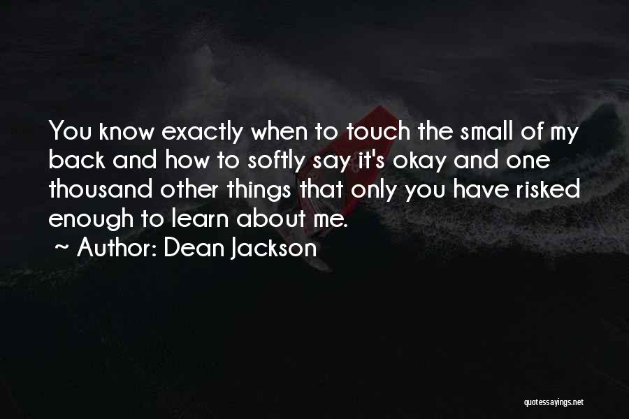 Dean Jackson Quotes: You Know Exactly When To Touch The Small Of My Back And How To Softly Say It's Okay And One