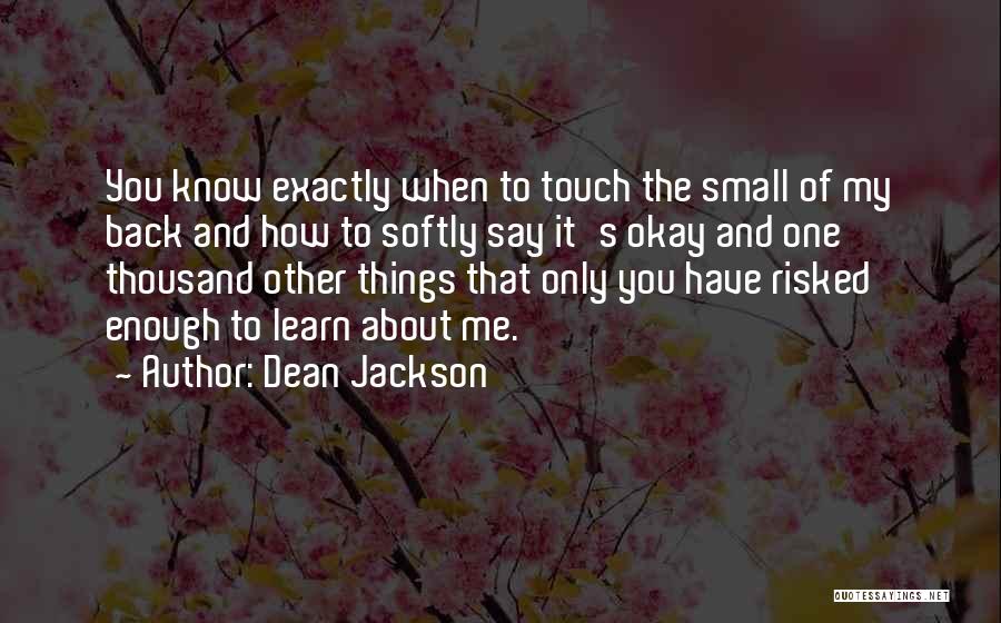 Dean Jackson Quotes: You Know Exactly When To Touch The Small Of My Back And How To Softly Say It's Okay And One