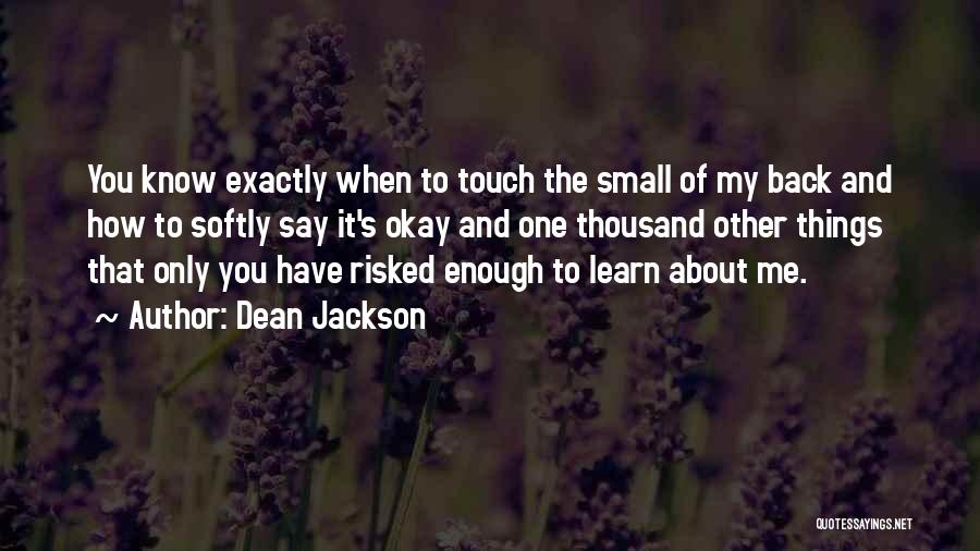 Dean Jackson Quotes: You Know Exactly When To Touch The Small Of My Back And How To Softly Say It's Okay And One