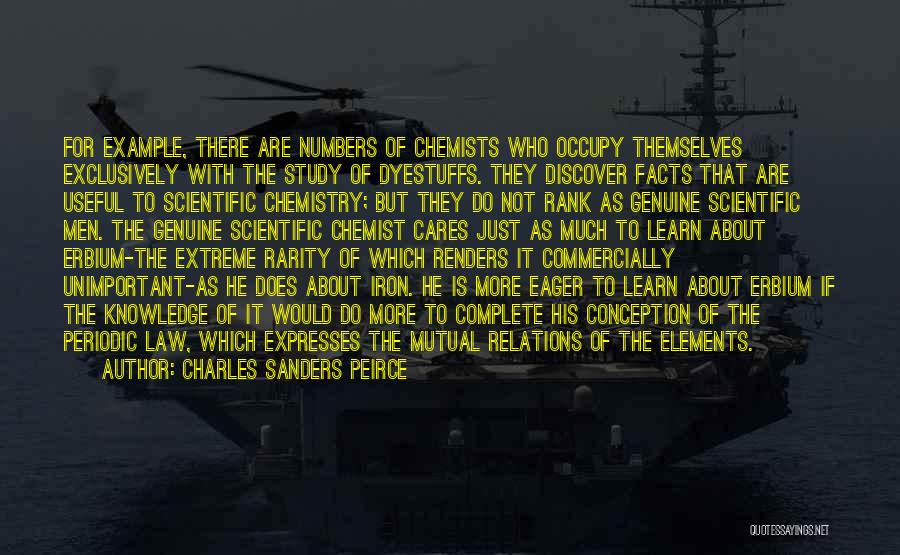 Charles Sanders Peirce Quotes: For Example, There Are Numbers Of Chemists Who Occupy Themselves Exclusively With The Study Of Dyestuffs. They Discover Facts That