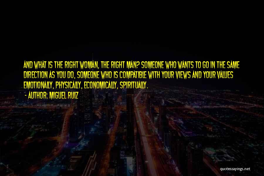 Miguel Ruiz Quotes: And What Is The Right Woman, The Right Man? Someone Who Wants To Go In The Same Direction As You