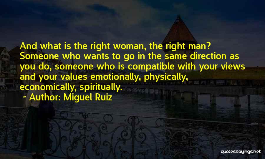 Miguel Ruiz Quotes: And What Is The Right Woman, The Right Man? Someone Who Wants To Go In The Same Direction As You