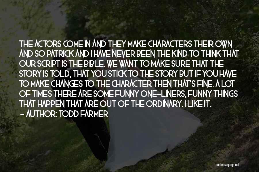 Todd Farmer Quotes: The Actors Come In And They Make Characters Their Own And So Patrick And I Have Never Been The Kind