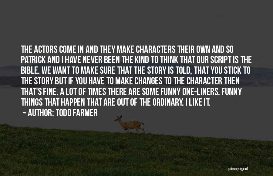 Todd Farmer Quotes: The Actors Come In And They Make Characters Their Own And So Patrick And I Have Never Been The Kind