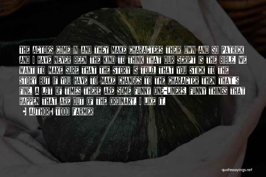 Todd Farmer Quotes: The Actors Come In And They Make Characters Their Own And So Patrick And I Have Never Been The Kind
