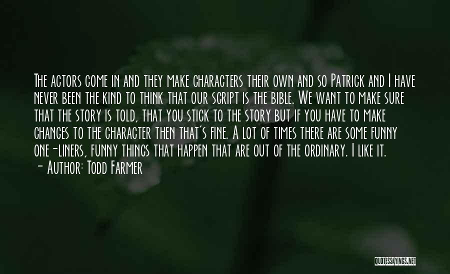 Todd Farmer Quotes: The Actors Come In And They Make Characters Their Own And So Patrick And I Have Never Been The Kind