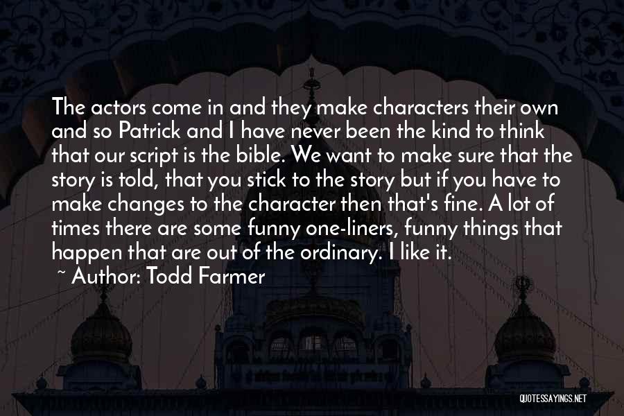 Todd Farmer Quotes: The Actors Come In And They Make Characters Their Own And So Patrick And I Have Never Been The Kind