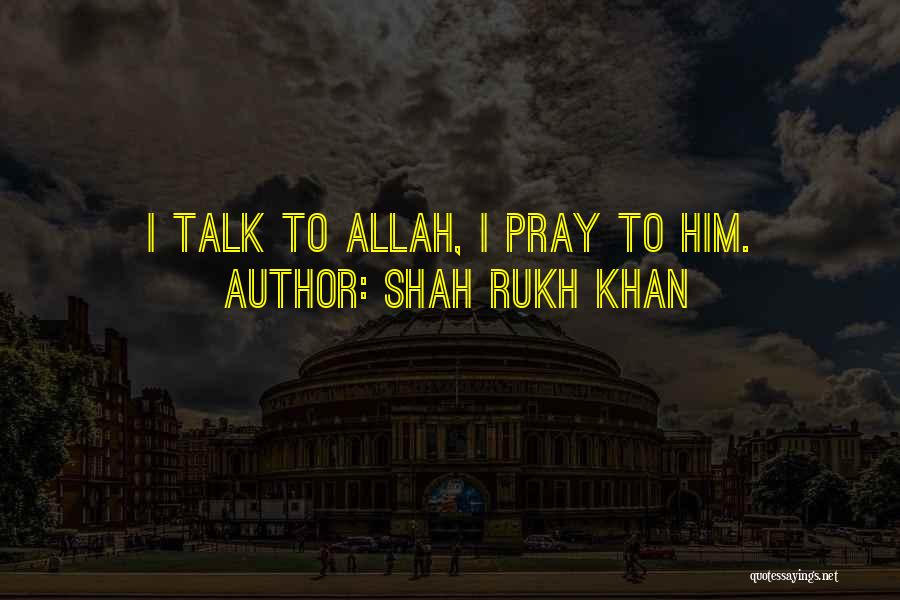 Shah Rukh Khan Quotes: I Talk To Allah, I Pray To Him.