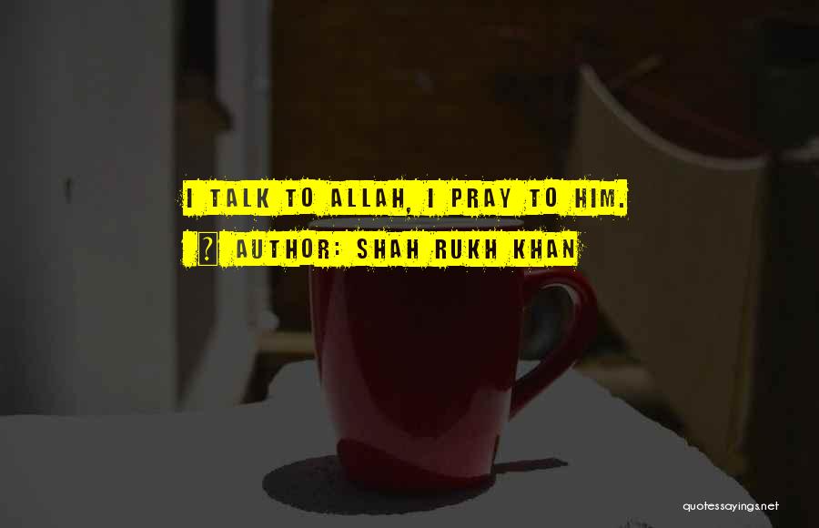 Shah Rukh Khan Quotes: I Talk To Allah, I Pray To Him.
