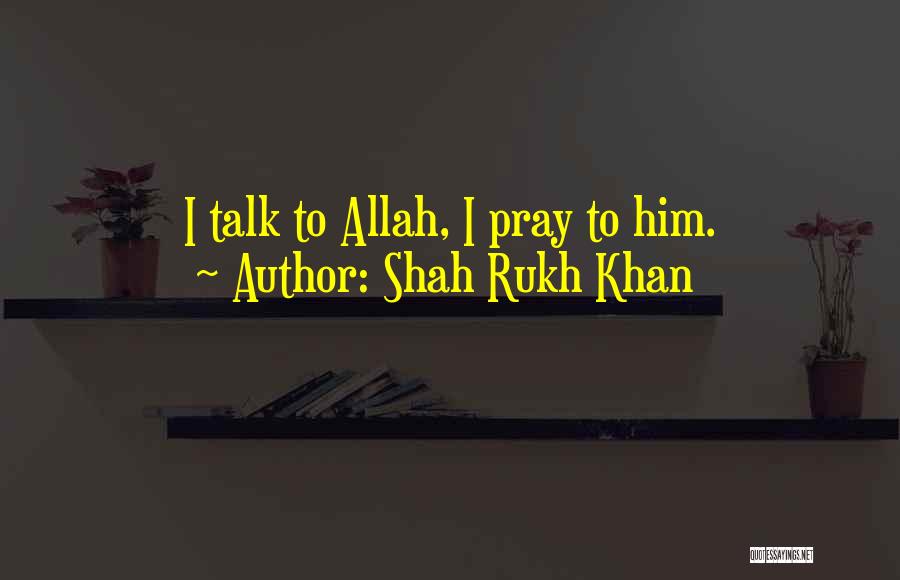 Shah Rukh Khan Quotes: I Talk To Allah, I Pray To Him.