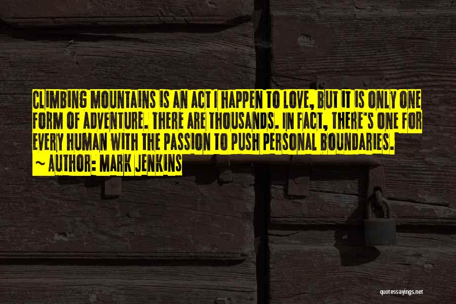 Mark Jenkins Quotes: Climbing Mountains Is An Act I Happen To Love, But It Is Only One Form Of Adventure. There Are Thousands.