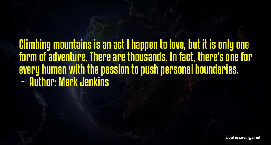 Mark Jenkins Quotes: Climbing Mountains Is An Act I Happen To Love, But It Is Only One Form Of Adventure. There Are Thousands.