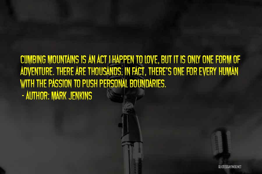 Mark Jenkins Quotes: Climbing Mountains Is An Act I Happen To Love, But It Is Only One Form Of Adventure. There Are Thousands.