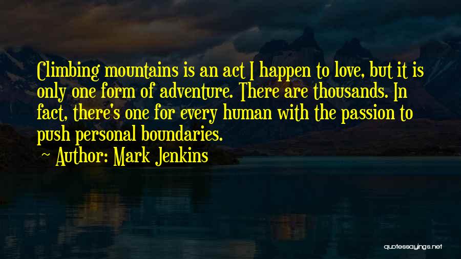 Mark Jenkins Quotes: Climbing Mountains Is An Act I Happen To Love, But It Is Only One Form Of Adventure. There Are Thousands.