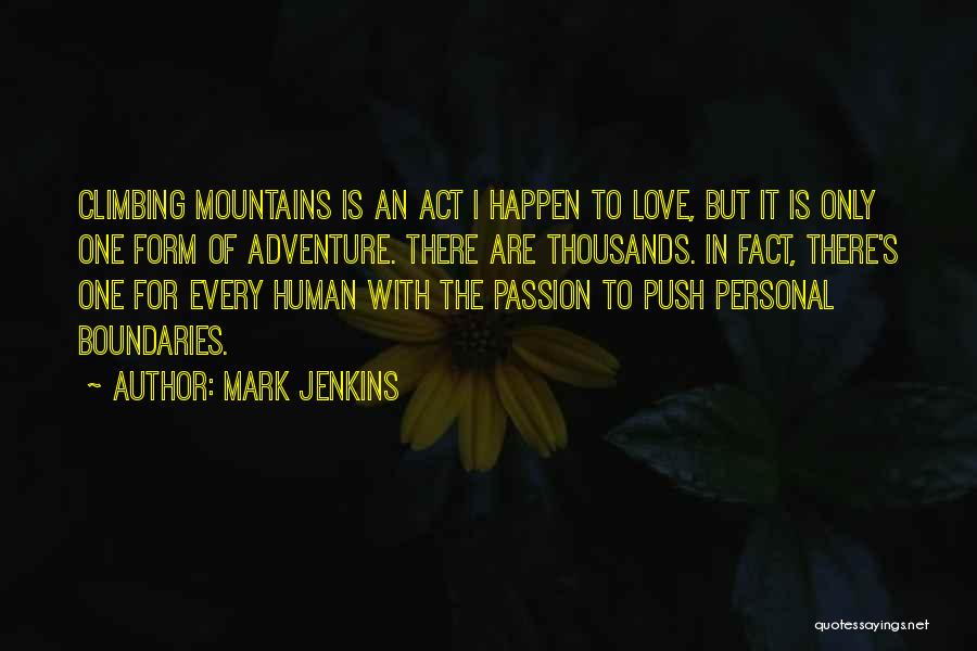 Mark Jenkins Quotes: Climbing Mountains Is An Act I Happen To Love, But It Is Only One Form Of Adventure. There Are Thousands.