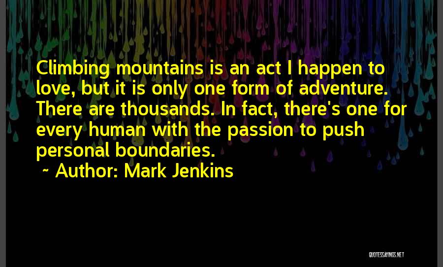 Mark Jenkins Quotes: Climbing Mountains Is An Act I Happen To Love, But It Is Only One Form Of Adventure. There Are Thousands.