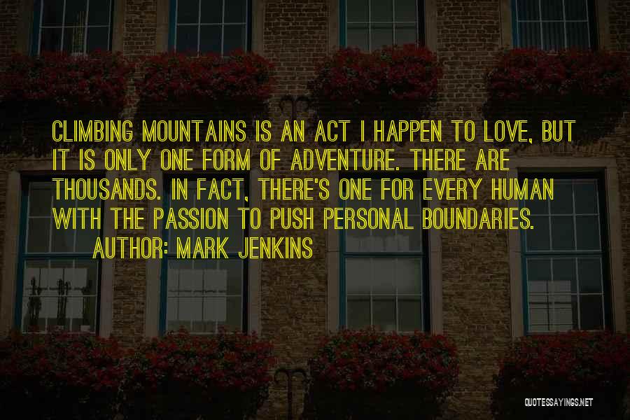 Mark Jenkins Quotes: Climbing Mountains Is An Act I Happen To Love, But It Is Only One Form Of Adventure. There Are Thousands.