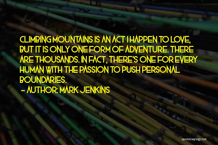 Mark Jenkins Quotes: Climbing Mountains Is An Act I Happen To Love, But It Is Only One Form Of Adventure. There Are Thousands.