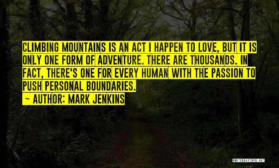 Mark Jenkins Quotes: Climbing Mountains Is An Act I Happen To Love, But It Is Only One Form Of Adventure. There Are Thousands.