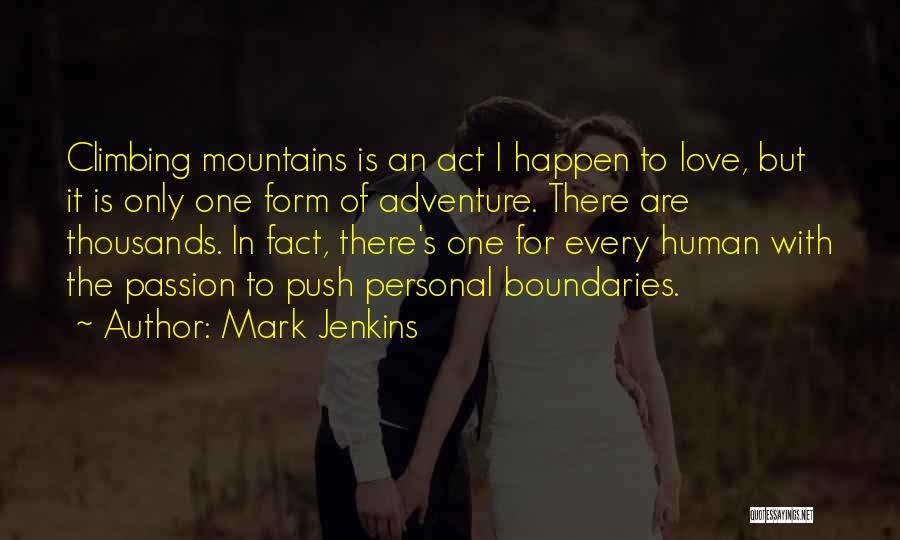 Mark Jenkins Quotes: Climbing Mountains Is An Act I Happen To Love, But It Is Only One Form Of Adventure. There Are Thousands.