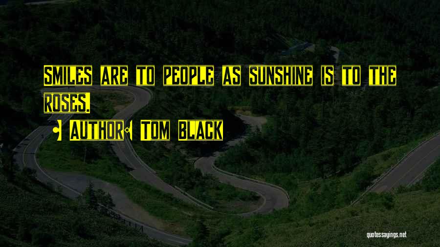 Tom Black Quotes: Smiles Are To People As Sunshine Is To The Roses.