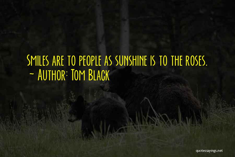 Tom Black Quotes: Smiles Are To People As Sunshine Is To The Roses.
