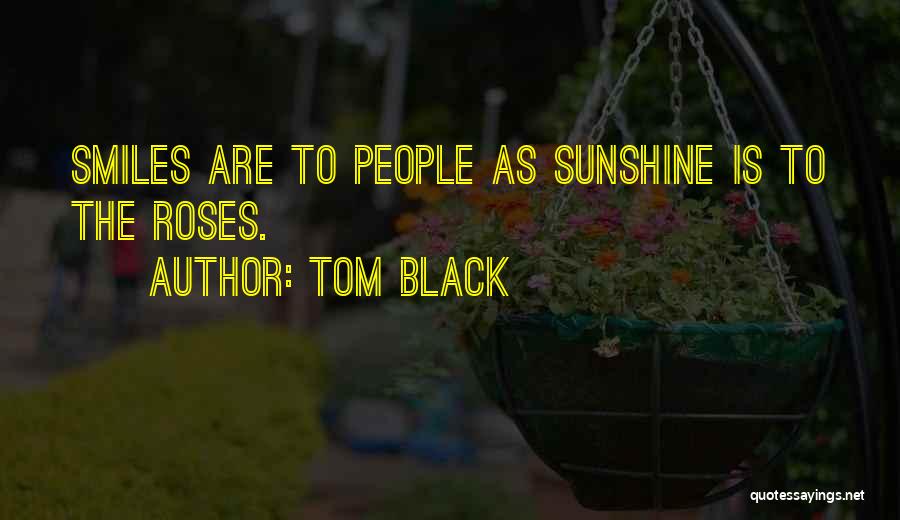 Tom Black Quotes: Smiles Are To People As Sunshine Is To The Roses.
