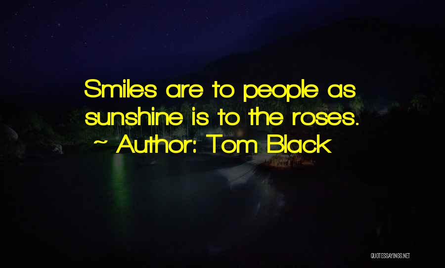 Tom Black Quotes: Smiles Are To People As Sunshine Is To The Roses.