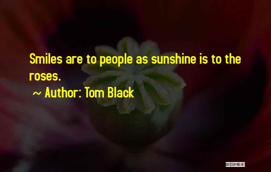 Tom Black Quotes: Smiles Are To People As Sunshine Is To The Roses.