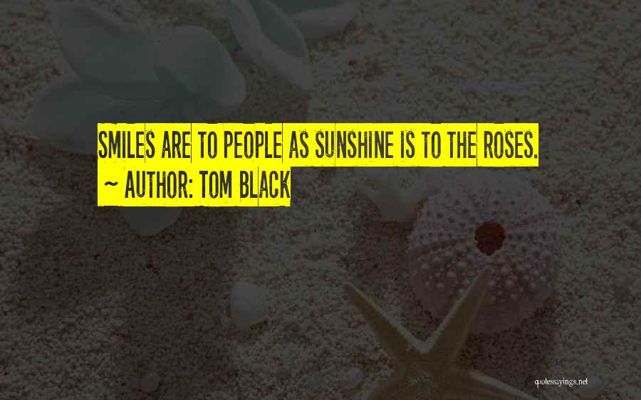 Tom Black Quotes: Smiles Are To People As Sunshine Is To The Roses.